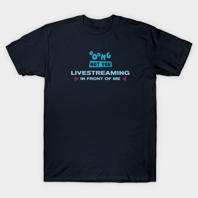 OMG NOT YOU - Livestreaming in front of me T-Shirt by Heyday Threads